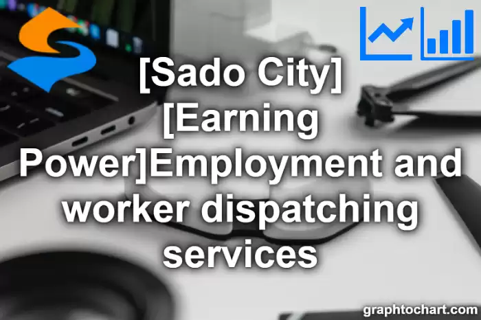 Sado City(Shi)'s [Earning Power]Employment and worker dispatching services(Comparison Chart,Transition Graph)