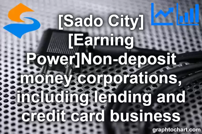 Sado City(Shi)'s [Earning Power]Non-deposit money corporations, including lending and credit card business(Comparison Chart,Transition Graph)