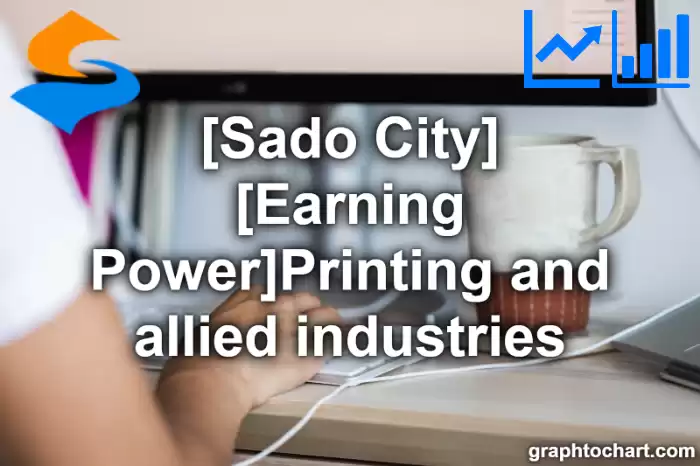 Sado City(Shi)'s [Earning Power]Printing and allied industries(Comparison Chart,Transition Graph)